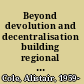 Beyond devolution and decentralisation building regional capacity in Wales and Brittany /