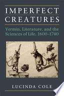 Imperfect creatures : vermin, literature, and the sciences of life, 1600-1740 /