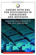 Coding with XML for efficiencies in cataloging and metadata : practical applications of XSD, XSLT, and XQuery /