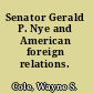 Senator Gerald P. Nye and American foreign relations.
