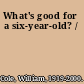 What's good for a six-year-old? /
