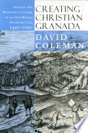 Creating Christian Granada society & religious culture in an Old-World frontier city, 1492-1600 /