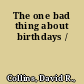 The one bad thing about birthdays /