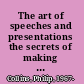 The art of speeches and presentations the secrets of making people remember what you say /