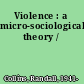 Violence : a micro-sociological theory /
