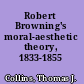 Robert Browning's moral-aesthetic theory, 1833-1855 /