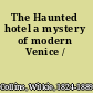 The Haunted hotel a mystery of modern Venice /