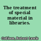 The treatment of special material in libraries.