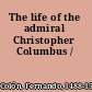 The life of the admiral Christopher Columbus /