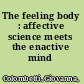 The feeling body : affective science meets the enactive mind /