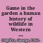 Game in the garden a human history of wildlife in Western Canada to 1940 /