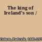 The king of Ireland's son /