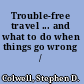 Trouble-free travel ... and what to do when things go wrong /