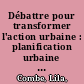 Débattre pour transformer l'action urbaine : planification urbaine et développement durable à Grenoble, Lyon et Montréal /