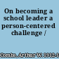 On becoming a school leader a person-centered challenge /