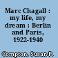 Marc Chagall : my life, my dream : Berlin and Paris, 1922-1940 /