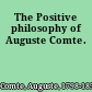 The Positive philosophy of Auguste Comte.