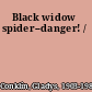 Black widow spider--danger! /