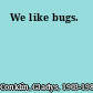 We like bugs.