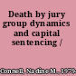 Death by jury group dynamics and capital sentencing /