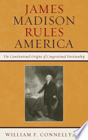 James Madison rules America the constitutional origins of congressional partisanship /