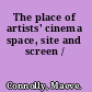 The place of artists' cinema space, site and screen /