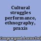 Cultural struggles performance, ethnography, praxis /