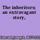 The inheritors; an extravagant story,