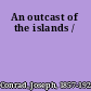 An outcast of the islands /