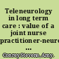 Teleneurology in long term care : value of a joint nurse practitioner-neurologist videoconferencing clinic /