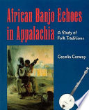 African banjo echoes in Appalachia : a study of folk traditions /