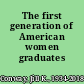 The first generation of American women graduates /