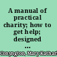 A manual of practical charity; how to get help; designed for the use of non-professional workers among the poor,