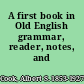 A first book in Old English grammar, reader, notes, and vocabulary,