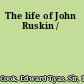 The life of John Ruskin /