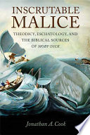 Inscrutable malice : theodicy, eschatology, and the biblical sources of Moby-Dick /