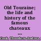 Old Touraine; the life and history of the famous chateaux of France