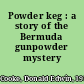 Powder keg : a story of the Bermuda gunpowder mystery /