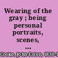 Wearing of the gray ; being personal portraits, scenes, and adventures of the war /