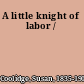 A little knight of labor /