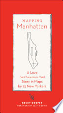 Mapping Manhattan : a love (and sometimes hate) story in maps by 75 New Yorkersa love (and sometimes hate) story in maps by 75 New Yorkers /