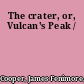 The crater, or, Vulcan's Peak /