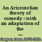 An Aristotelian theory of comedy : with an adaptation of the Poetics, and a translation of the 'Tractatus Coislinianus, ' /