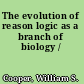 The evolution of reason logic as a branch of biology /
