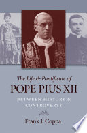 The life & pontificate of Pope Pius XII : between history & controversy /