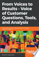 From voices to results-voice of customer questions, tools and analysis : proven techniques for understanding and engaging with your customers /