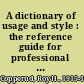 A dictionary of usage and style : the reference guide for professional writers, reporters, editors, teachers and students /
