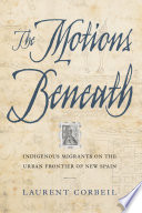 The motions beneath : Indigenous migrants on the urban frontier of New Spain /