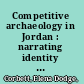 Competitive archaeology in Jordan : narrating identity from the Ottomans to the Hashemites /