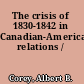 The crisis of 1830-1842 in Canadian-American relations /